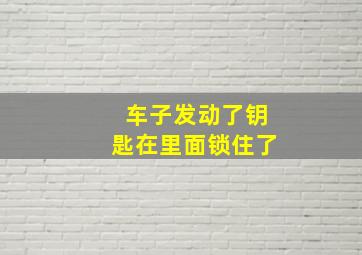 车子发动了钥匙在里面锁住了