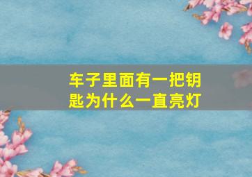 车子里面有一把钥匙为什么一直亮灯