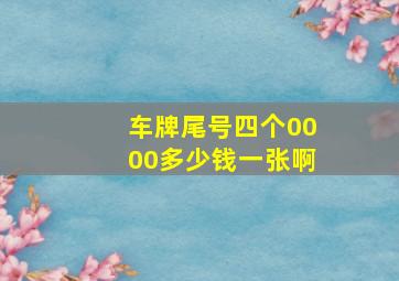 车牌尾号四个0000多少钱一张啊