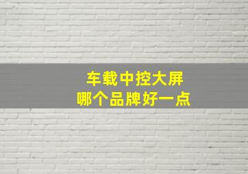 车载中控大屏哪个品牌好一点