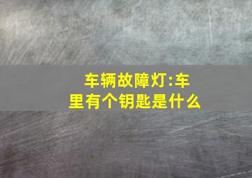 车辆故障灯:车里有个钥匙是什么