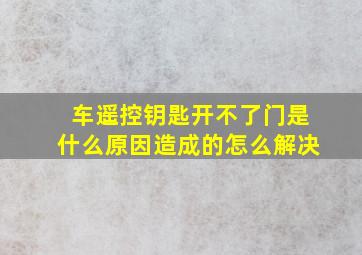 车遥控钥匙开不了门是什么原因造成的怎么解决