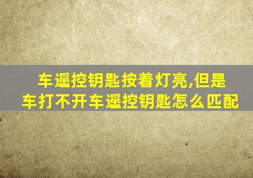 车遥控钥匙按着灯亮,但是车打不开车遥控钥匙怎么匹配