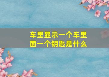 车里显示一个车里面一个钥匙是什么