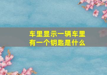 车里显示一辆车里有一个钥匙是什么