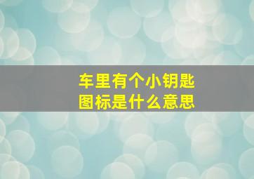 车里有个小钥匙图标是什么意思