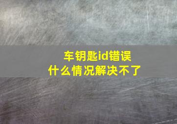 车钥匙id错误什么情况解决不了