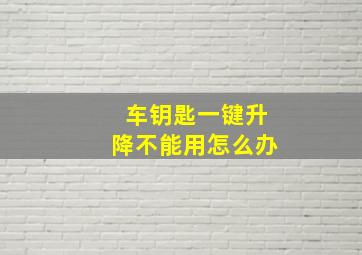 车钥匙一键升降不能用怎么办