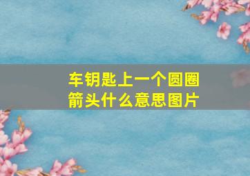 车钥匙上一个圆圈箭头什么意思图片