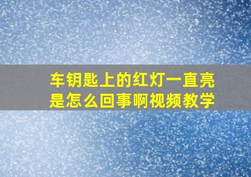 车钥匙上的红灯一直亮是怎么回事啊视频教学