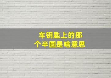 车钥匙上的那个半圆是啥意思