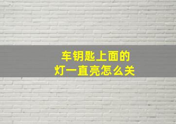 车钥匙上面的灯一直亮怎么关