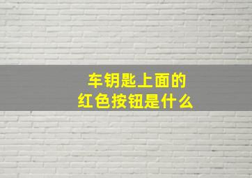 车钥匙上面的红色按钮是什么