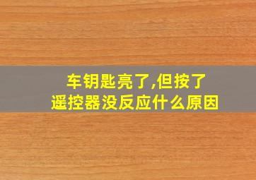 车钥匙亮了,但按了遥控器没反应什么原因