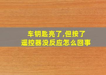 车钥匙亮了,但按了遥控器没反应怎么回事