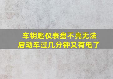 车钥匙仪表盘不亮无法启动车过几分钟又有电了