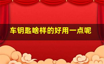 车钥匙啥样的好用一点呢