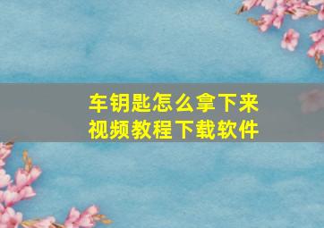 车钥匙怎么拿下来视频教程下载软件