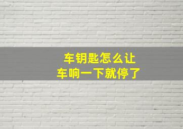 车钥匙怎么让车响一下就停了