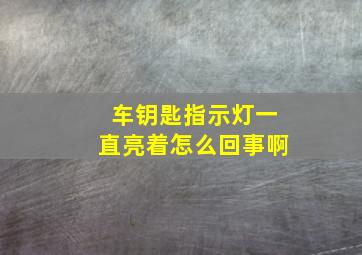 车钥匙指示灯一直亮着怎么回事啊