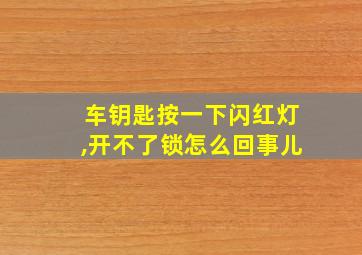 车钥匙按一下闪红灯,开不了锁怎么回事儿