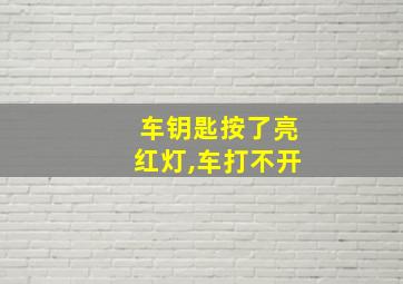 车钥匙按了亮红灯,车打不开