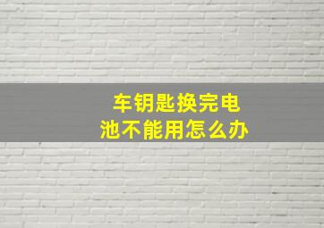 车钥匙换完电池不能用怎么办