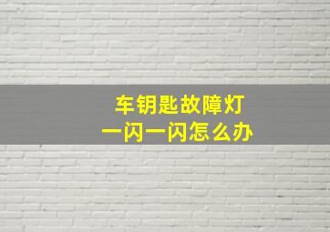 车钥匙故障灯一闪一闪怎么办