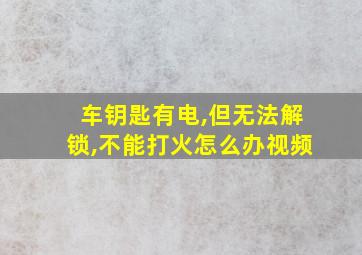 车钥匙有电,但无法解锁,不能打火怎么办视频