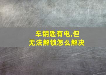 车钥匙有电,但无法解锁怎么解决