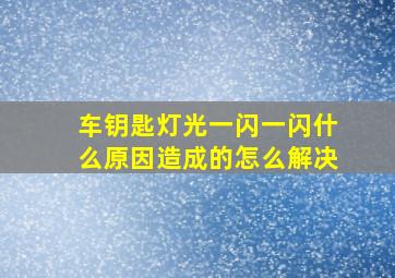 车钥匙灯光一闪一闪什么原因造成的怎么解决