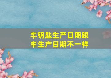 车钥匙生产日期跟车生产日期不一样