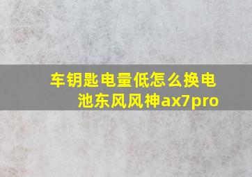 车钥匙电量低怎么换电池东风风神ax7pro