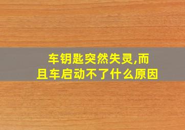 车钥匙突然失灵,而且车启动不了什么原因