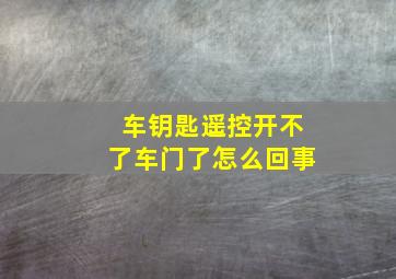 车钥匙遥控开不了车门了怎么回事