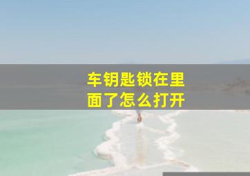 车钥匙锁在里面了怎么打开