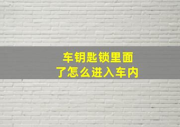 车钥匙锁里面了怎么进入车内