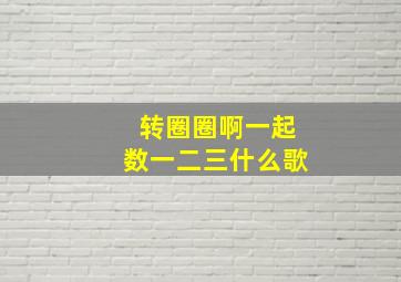 转圈圈啊一起数一二三什么歌