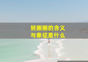 转圈圈的含义与象征是什么