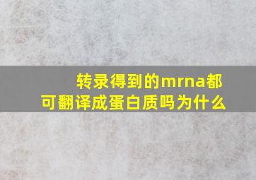 转录得到的mrna都可翻译成蛋白质吗为什么