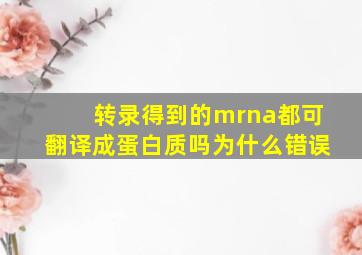 转录得到的mrna都可翻译成蛋白质吗为什么错误