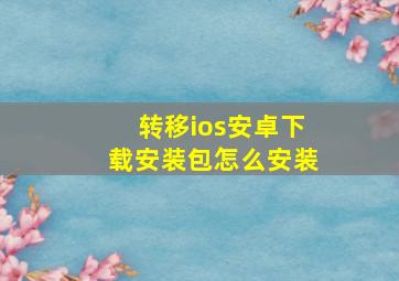 转移ios安卓下载安装包怎么安装