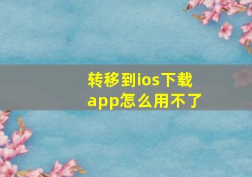 转移到ios下载app怎么用不了