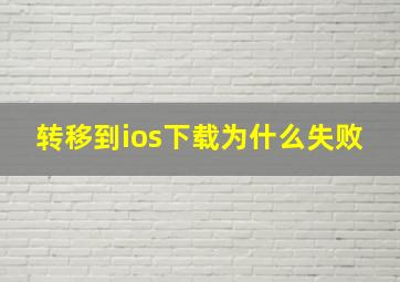 转移到ios下载为什么失败