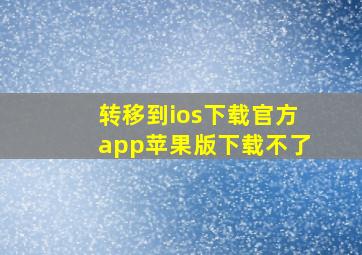 转移到ios下载官方app苹果版下载不了