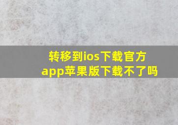 转移到ios下载官方app苹果版下载不了吗