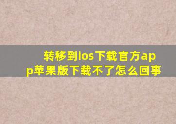 转移到ios下载官方app苹果版下载不了怎么回事