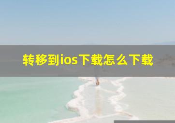 转移到ios下载怎么下载