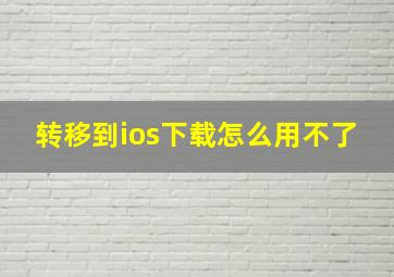 转移到ios下载怎么用不了