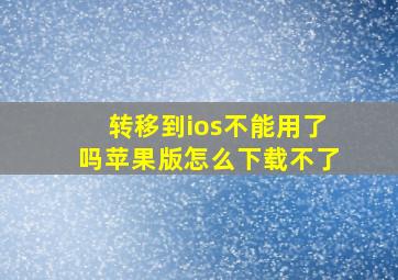 转移到ios不能用了吗苹果版怎么下载不了